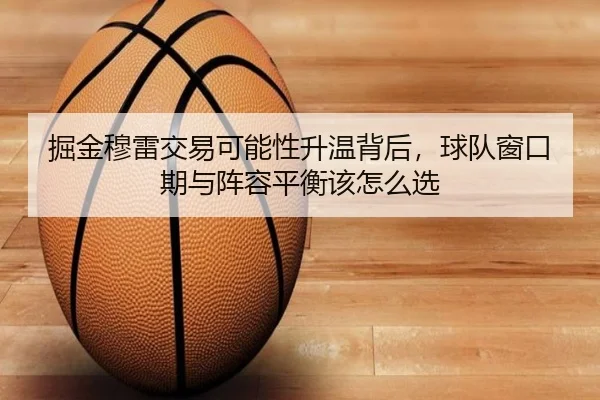 掘金穆雷交易可能性升温背后，球队窗口期与阵容平衡该怎么选
